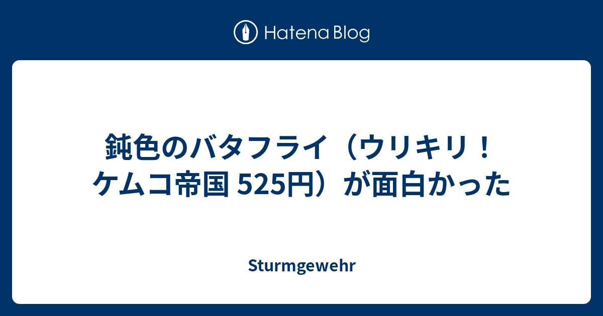 鈍色のバタフライ ウリキリ ケムコ帝国 525円 が面白かった Sturmgewehr