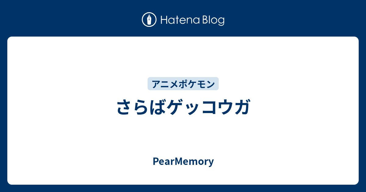 さらばゲッコウガ Pearmemory