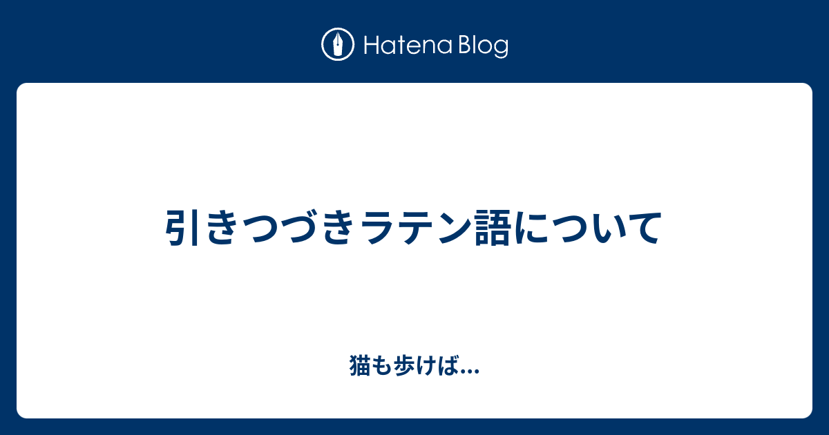 引きつづきラテン語について 猫も歩けば