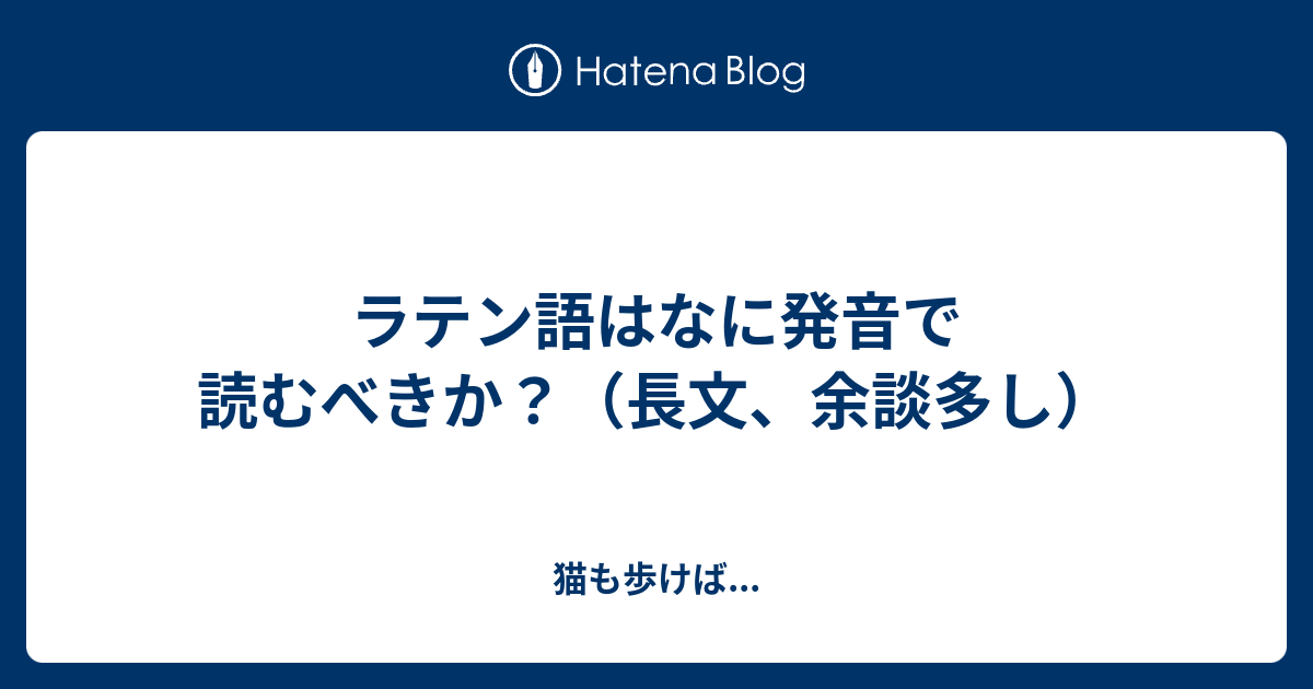 ラテン語はなに発音で読むべきか 長文 余談多し 猫も歩けば