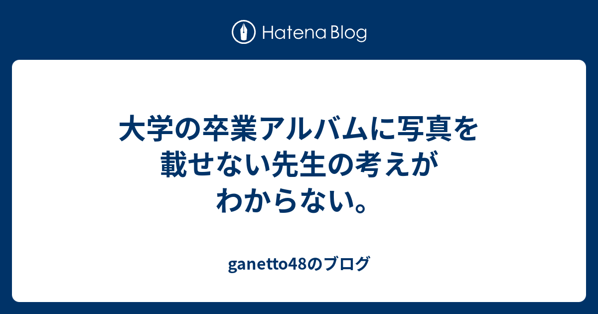 大学の卒業アルバムに写真を載せない先生の考えがわからない Ganetto48のブログ