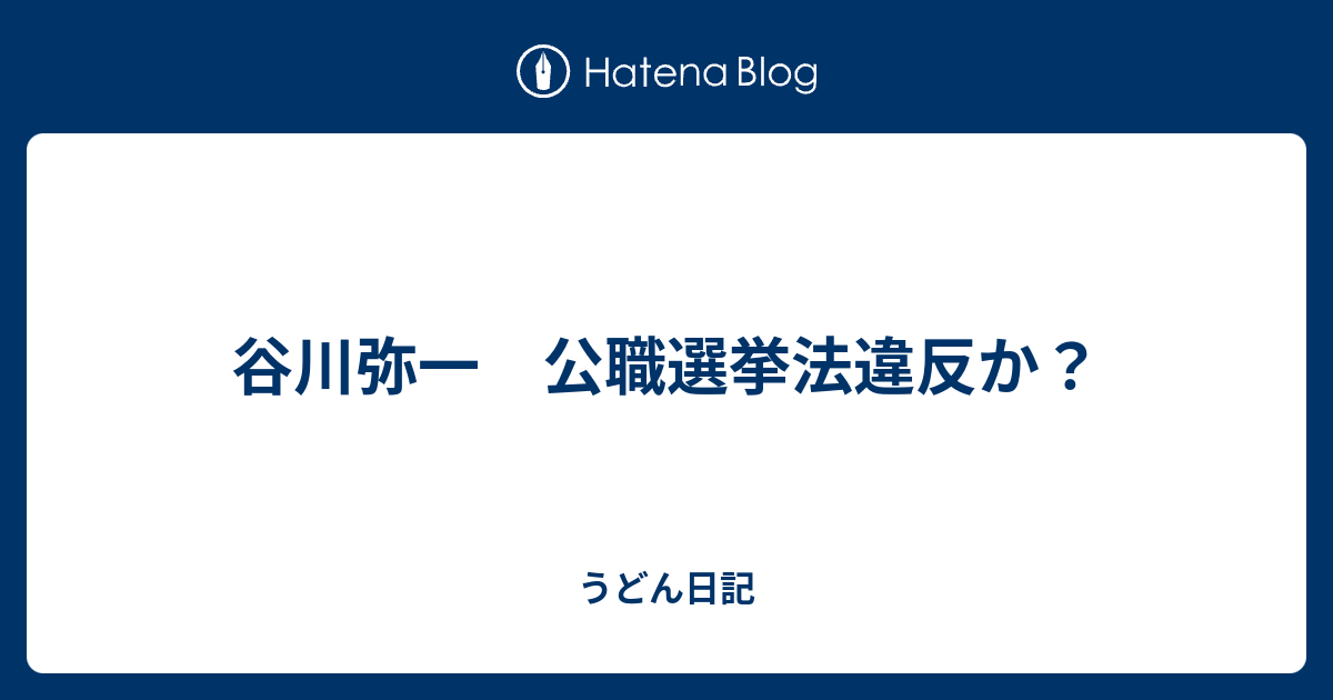 うどん日記  谷川弥一　公職選挙法違反か？