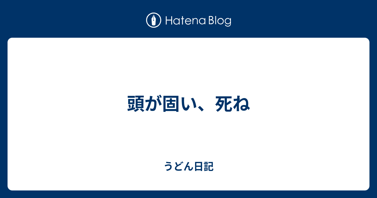 頭が固い 死ね うどん日記