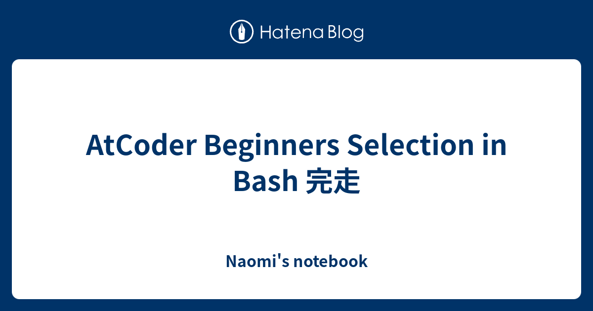 AtCoder Beginners Selection in Bash 完走 - Naomi's notebook