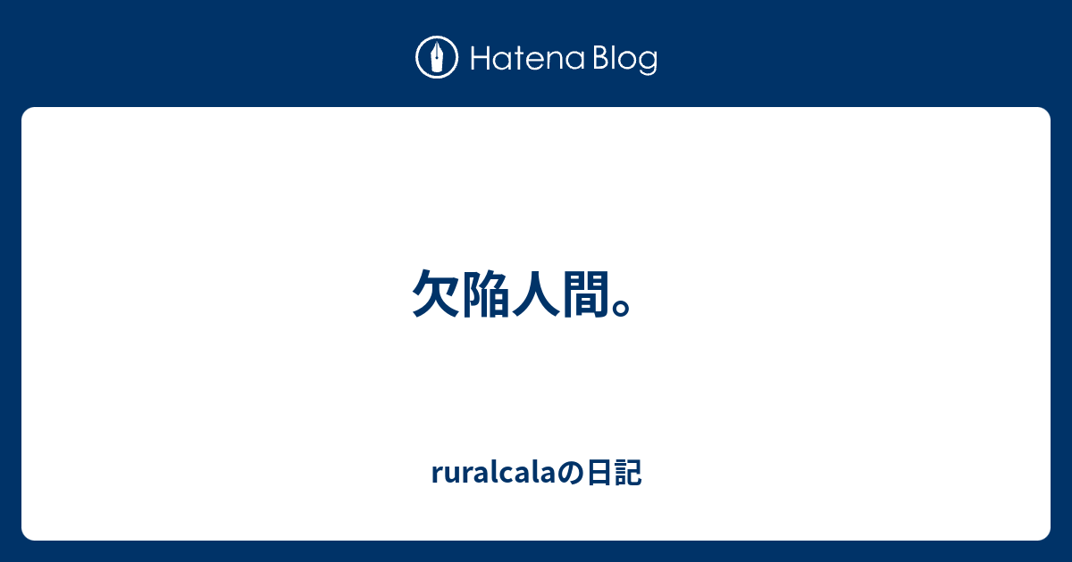 欠陥人間 Ruralcalaの日記