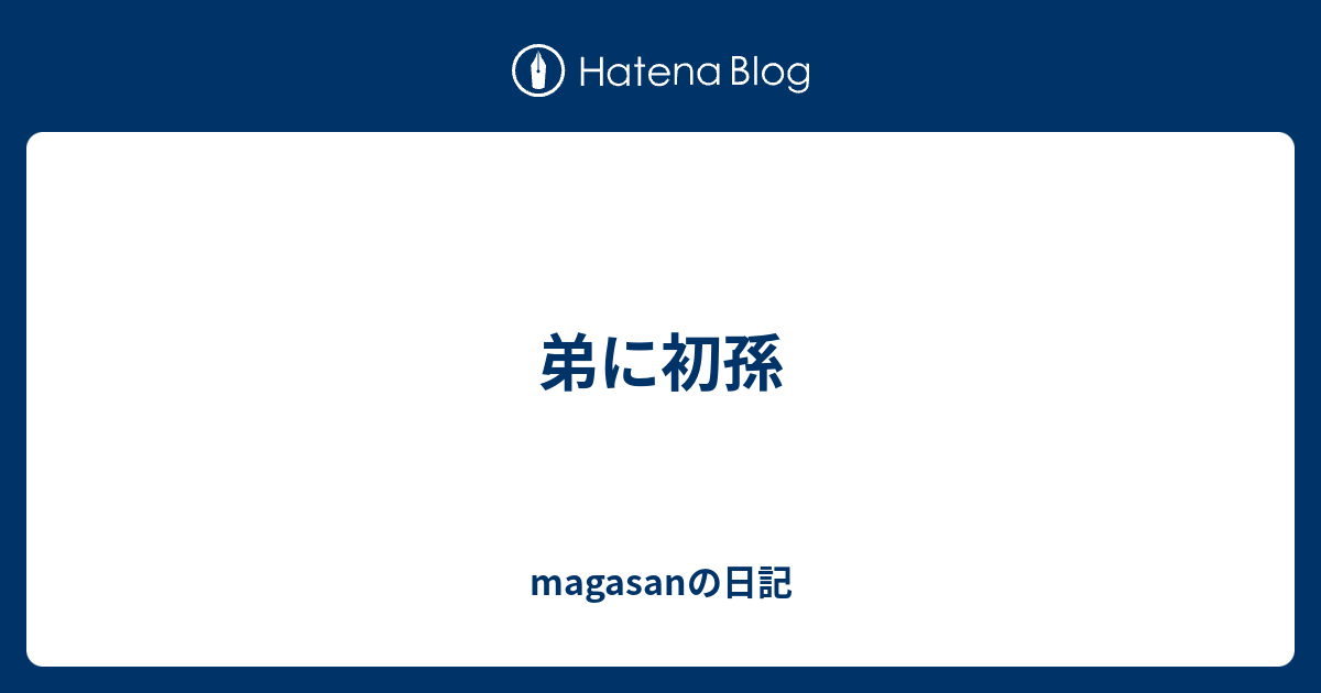 弟に初孫 Magasanの日記