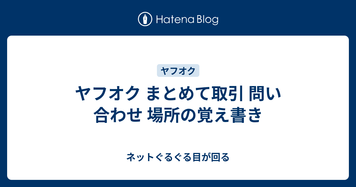 ヤフオク まとめて取引 問い合わせ 場所の覚え書き ネットぐるぐる目が回る
