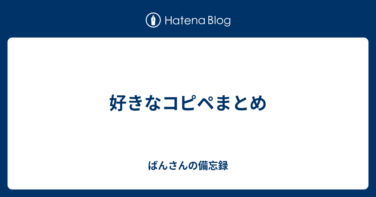 好きなコピペまとめ ばんさんの備忘録