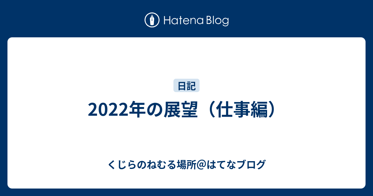 2022年の展望（仕事編） くじらのねむる場所＠はてなブログ