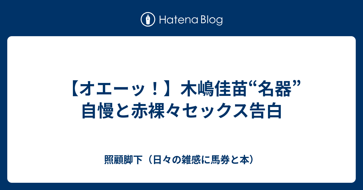 オエーッ 木嶋佳苗 名器 自慢と赤裸々セックス告白 照顧脚下 日々の雑感に馬券と本