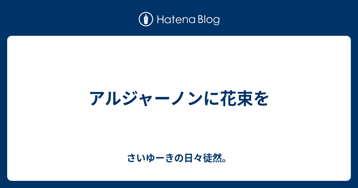 アルジャーノンに花束を さいゆーきの日々徒然