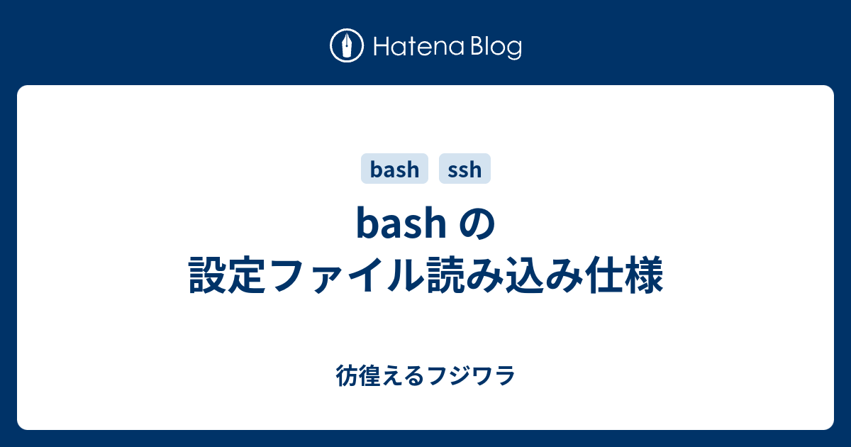 Bash の設定ファイル読み込み仕様 彷徨えるフジワラ