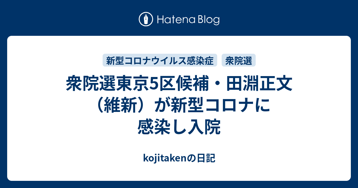 kojitakenの日記  衆院選東京5区候補・田淵正文（維新）が新型コロナに感染し入院