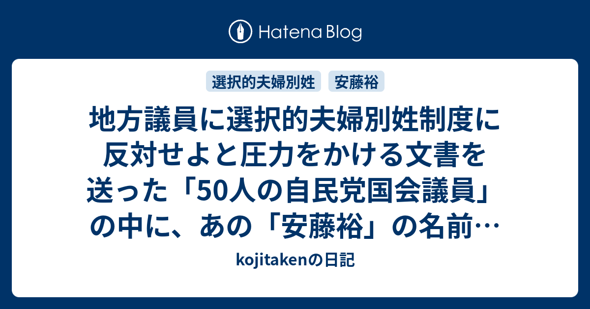 地方議員に選択的夫婦別姓制度に反対せよと圧力をかける文書を送った 50人の自民党国会議員 の中に あの 安藤裕 の名前があった Kojitakenの日記