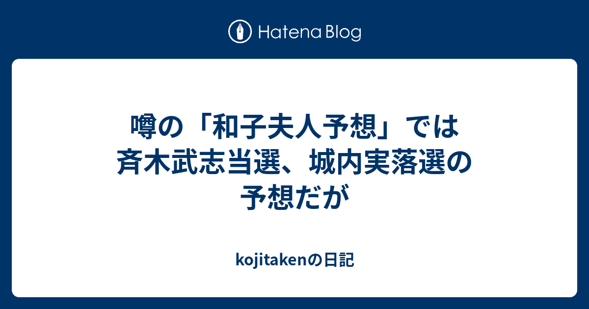 噂の 和子夫人予想 では斉木武志当選 城内実落選の予想だが Kojitakenの日記