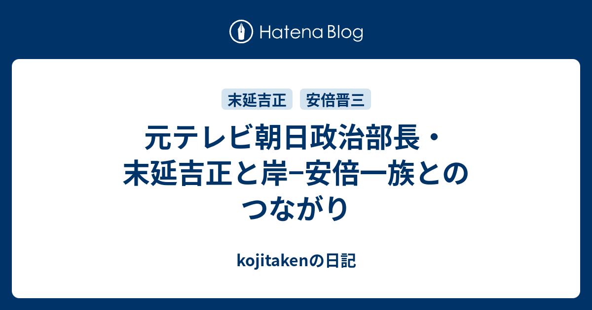 kojitakenの日記  元テレビ朝日政治部長・末延吉正と岸−安倍一族とのつながり