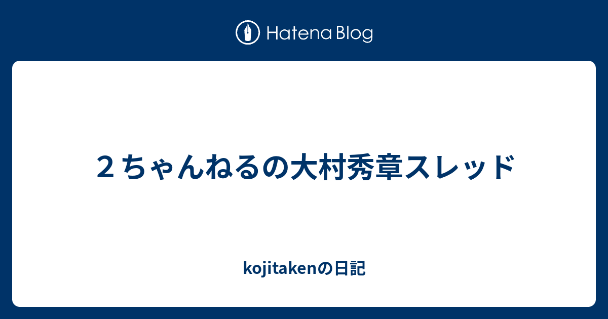 ２ちゃんねるの大村秀章スレッド Kojitakenの日記