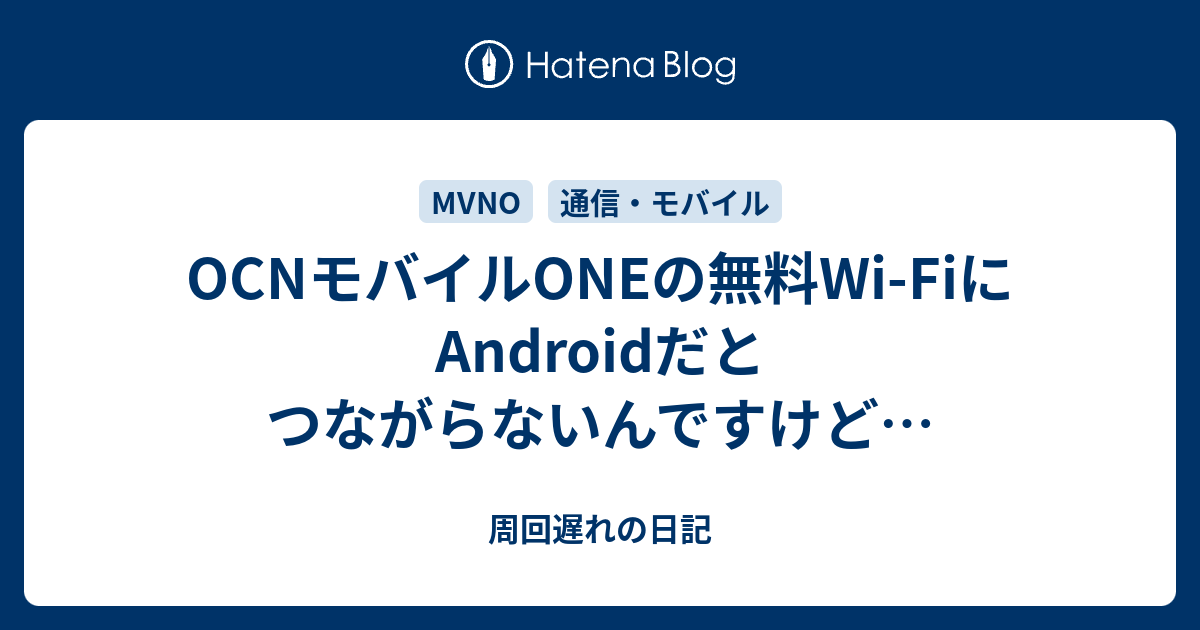 Ocnモバイルoneの無料wi Fiにandroidだとつながらないんですけど 周回遅れの日記