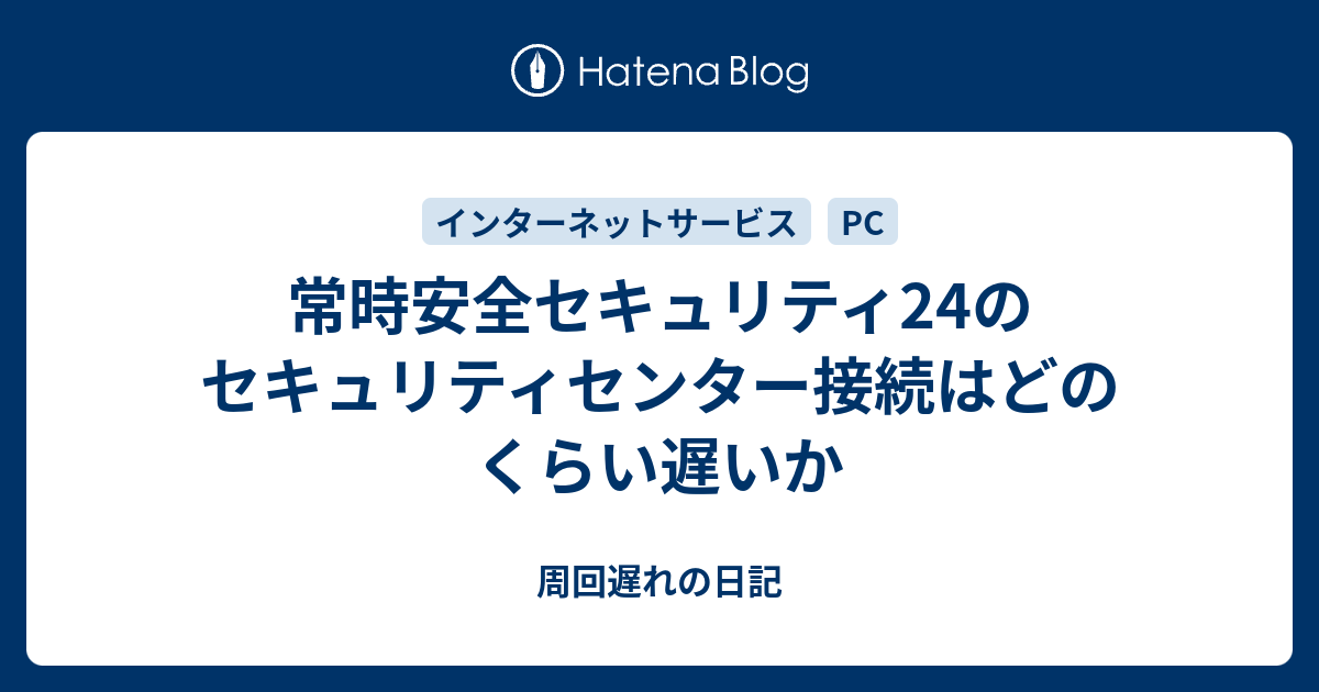 常時安全セキュリティ24のセキュリティセンター接続はどのくらい遅いか 周回遅れの日記