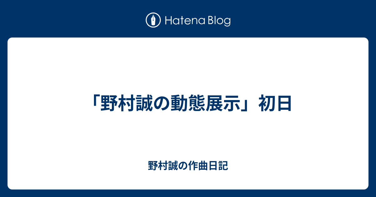 野村誠の動態展示 初日 野村誠の作曲日記
