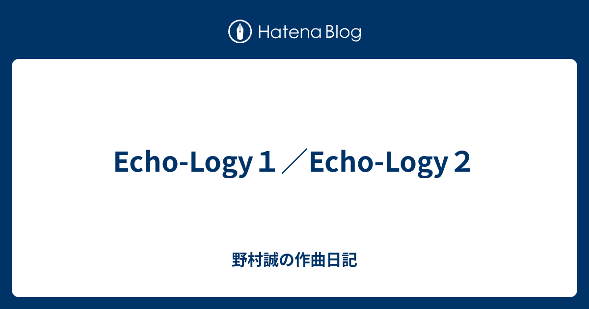 Echo-Logy1／Echo-Logy2 - 野村誠の作曲日記