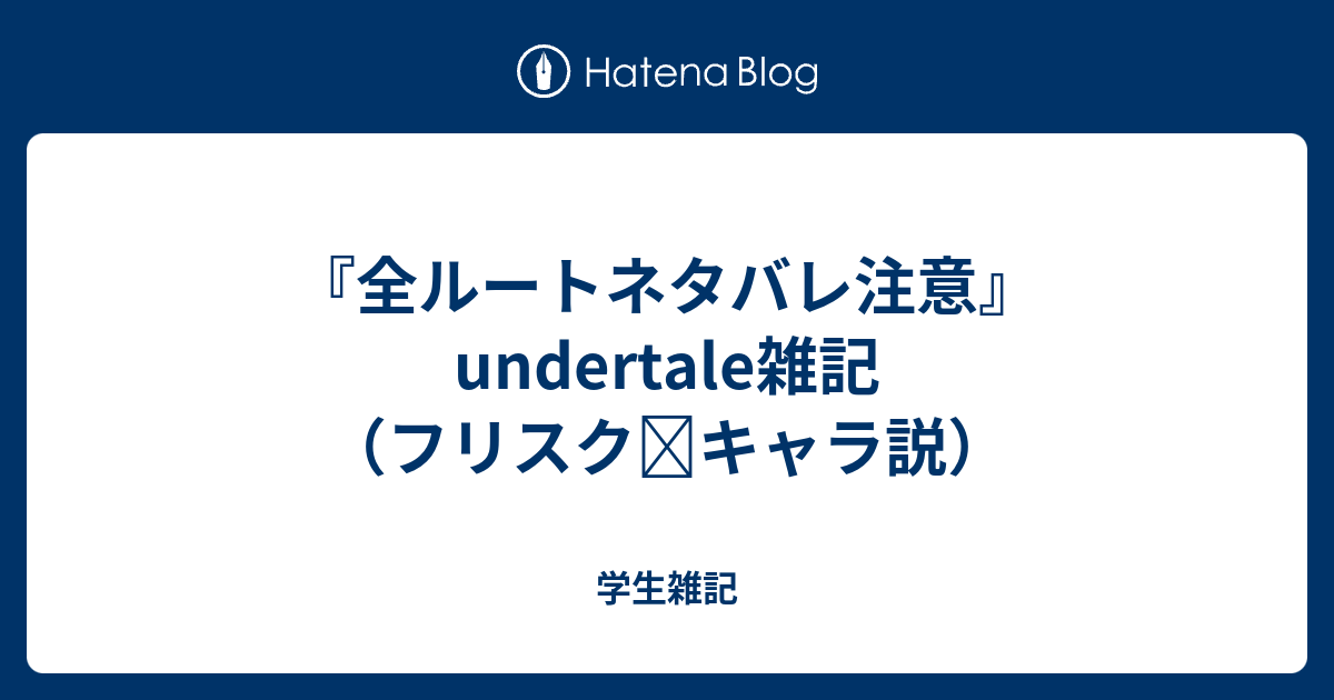 全ルートネタバレ注意 Undertale雑記 フリスク キャラ説 学生雑記