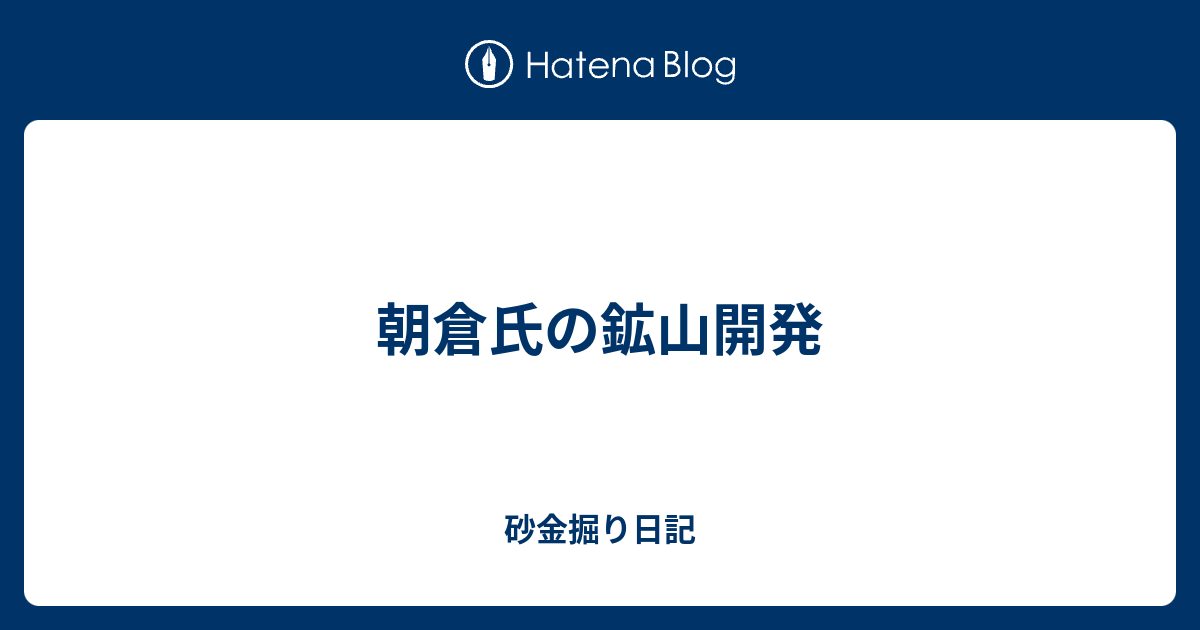 朝倉氏の鉱山開発 - 砂金掘り日記