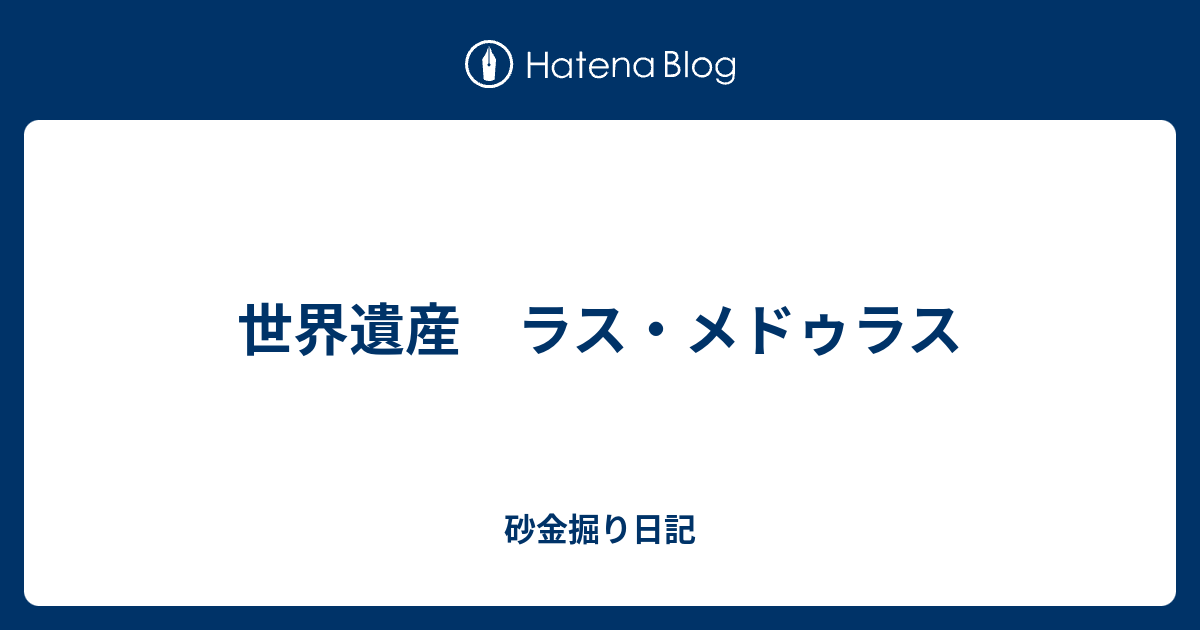 砂金掘り日記  世界遺産　ラス・メドゥラス