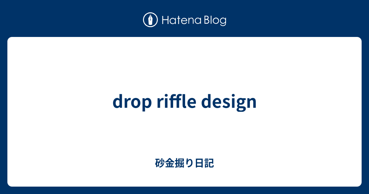 drop riffle design - 砂金掘り日記