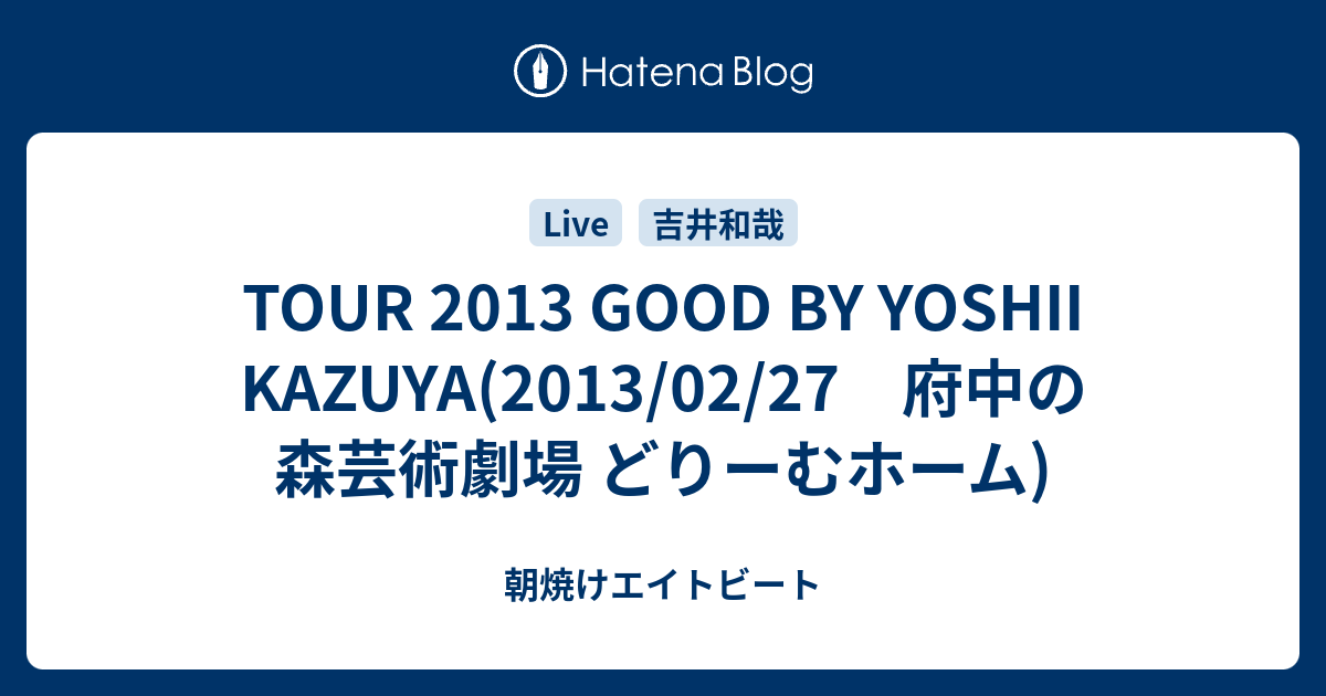 TOUR 2013 GOOD BY YOSHII KAZUYA(2013/02/27 府中の森芸術劇場 どりーむホーム) - 朝焼けエイトビート