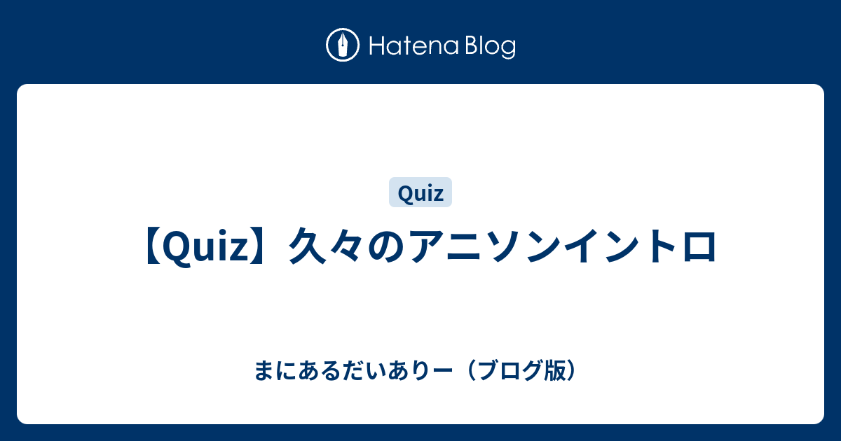 【Quiz】久々のアニソンイントロ まにあるだいありー（ブログ版）