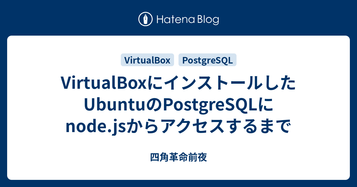 VirtualBoxにインストールしたUbuntuのPostgreSQLにnode.jsからアクセスするまで - 四角革命前夜