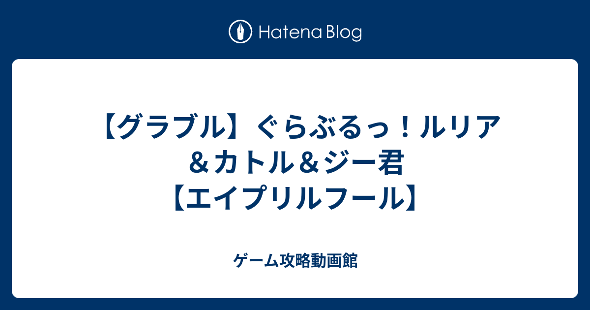 グラブル ぐらぶるっ ルリア カトル ジー君 エイプリルフール ゲーム攻略動画館