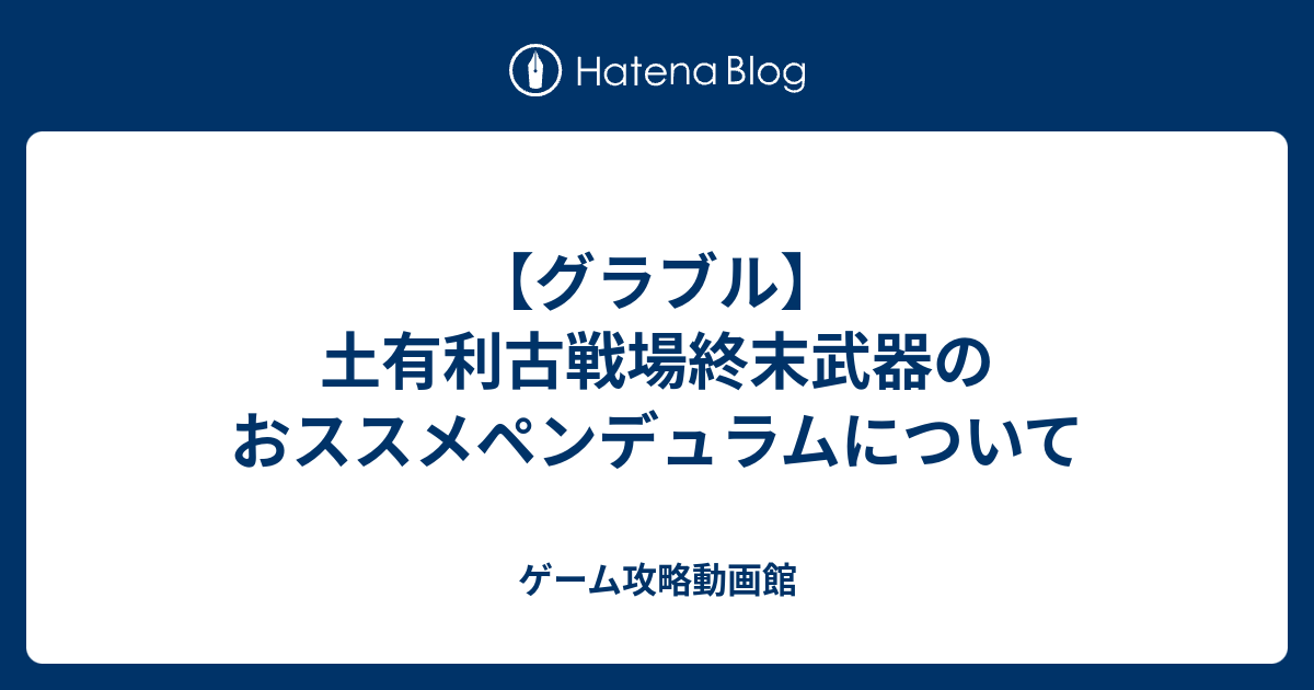 グラブル 土有利古戦場終末武器のおススメペンデュラムについて ゲーム攻略動画館