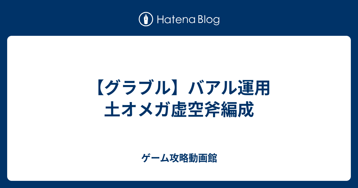 グラブル バアル運用 土オメガ虚空斧編成 ゲーム攻略動画館