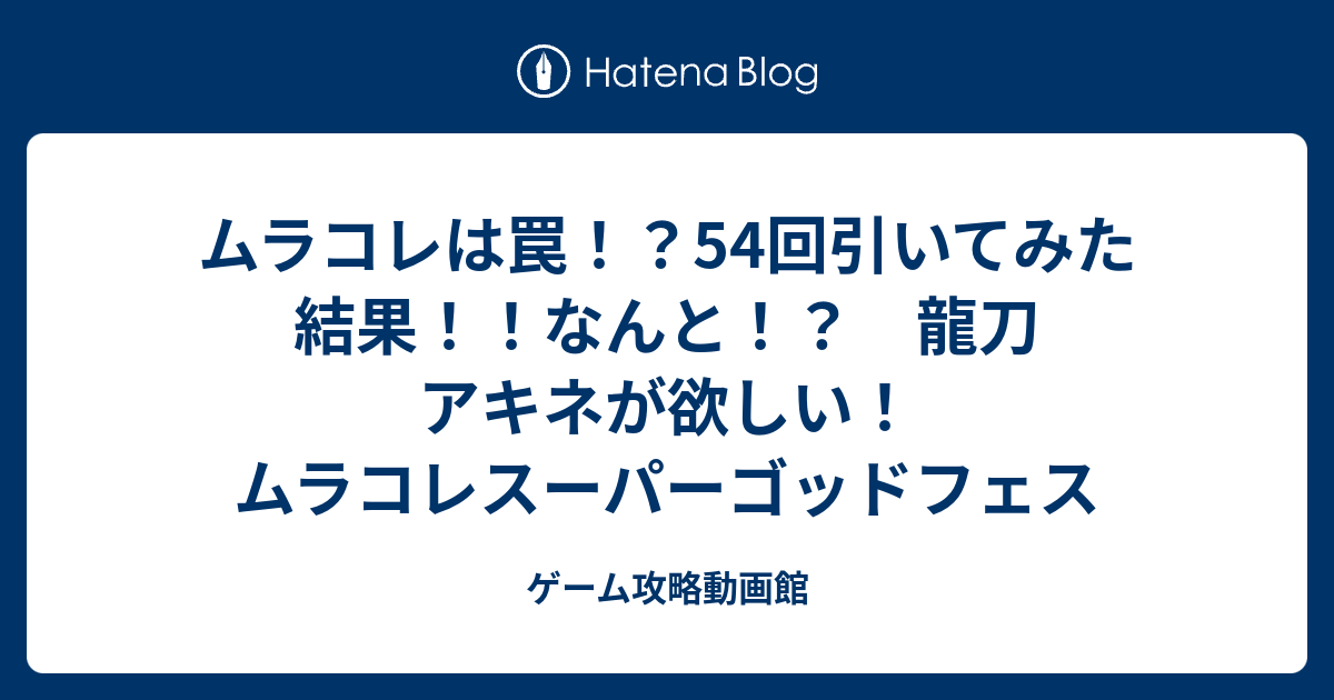 ムラコレは罠 54回引いてみた結果 なんと 龍刀 アキネが欲しい ムラコレスーパーゴッドフェス ゲーム攻略動画館