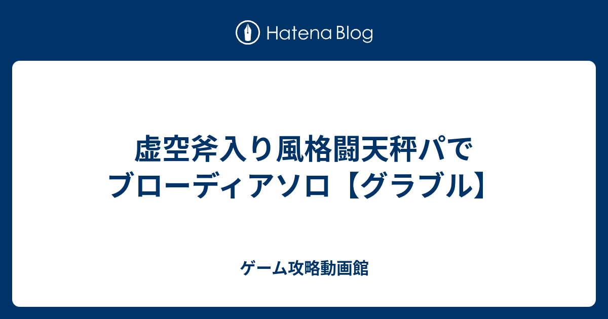 虚空斧入り風格闘天秤パでブローディアソロ グラブル ゲーム攻略動画館