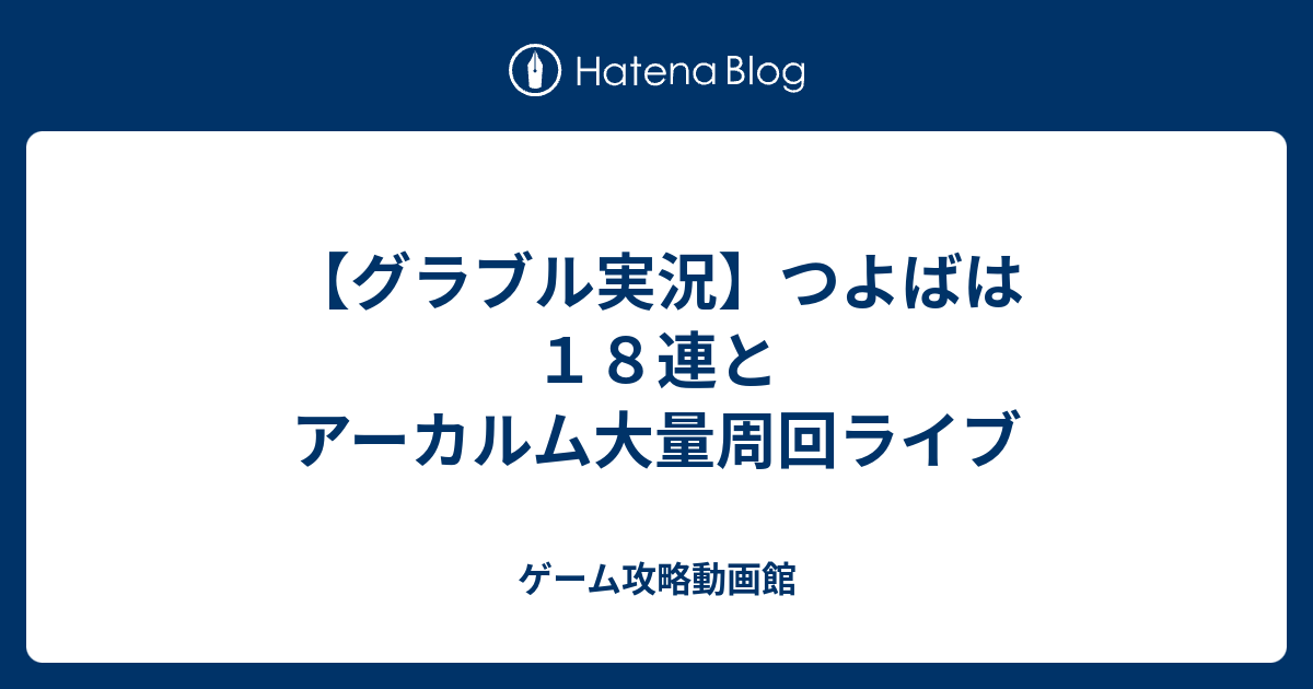 グラブル実況 つよばは１８連とアーカルム大量周回ライブ ゲーム攻略動画館