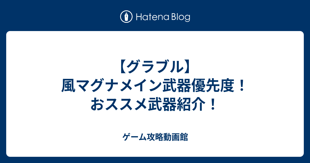 グラブル 風マグナメイン武器優先度 おススメ武器紹介 ゲーム攻略動画館