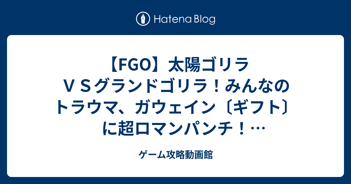 Fgo 太陽ゴリラｖｓグランドゴリラ みんなのトラウマ ガウェイン ギフト に超ロマンパンチ Fate Grand Order ゲーム攻略動画館