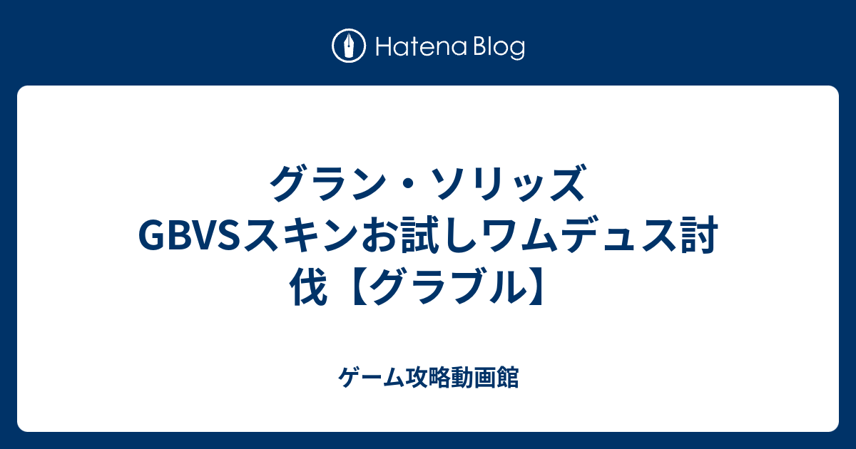 グラン ソリッズgbvsスキンお試しワムデュス討伐 グラブル ゲーム攻略動画館