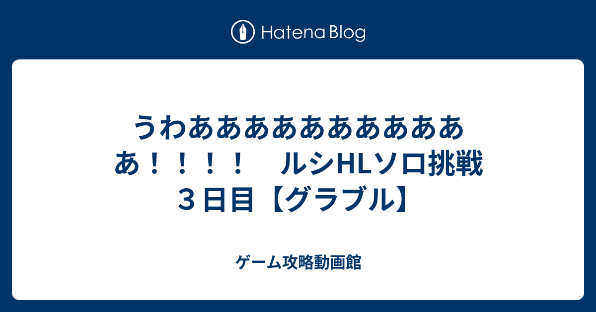 うわあああああああああああ ルシhlソロ挑戦３日目 グラブル ゲーム攻略動画館