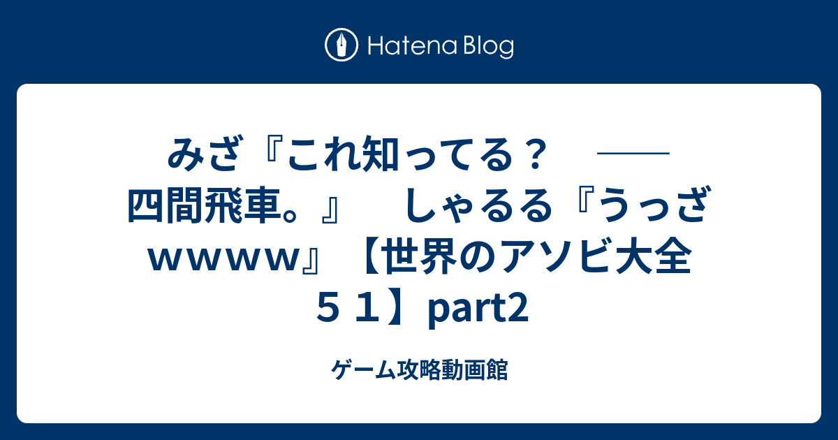 みざ これ知ってる 四間飛車 しゃるる うっざｗｗｗｗ 世界のアソビ大全５１ Part2 ゲーム攻略動画館