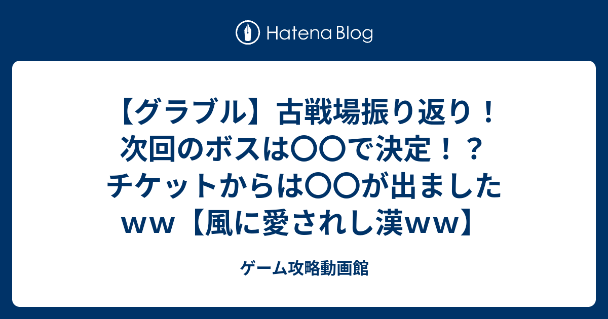 グラブル 古戦場振り返り 次回のボスは で決定 チケットからは が出ましたｗｗ 風に愛されし漢ｗｗ ゲーム攻略動画館