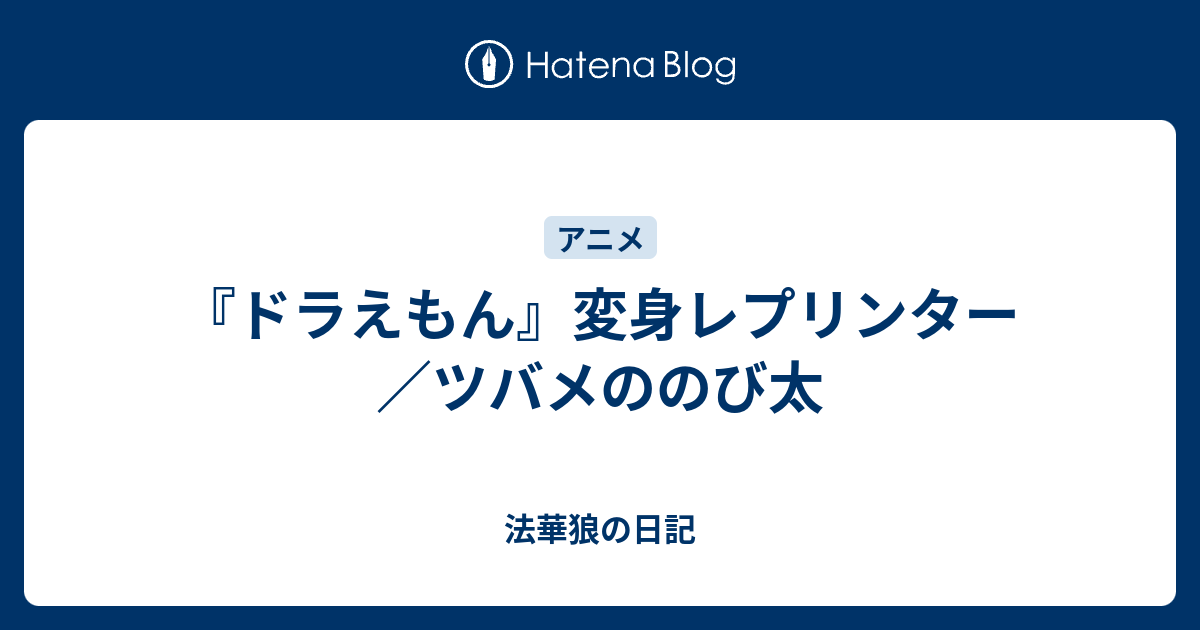 ドラえもん 変身レプリンター ツバメののび太 法華狼の日記