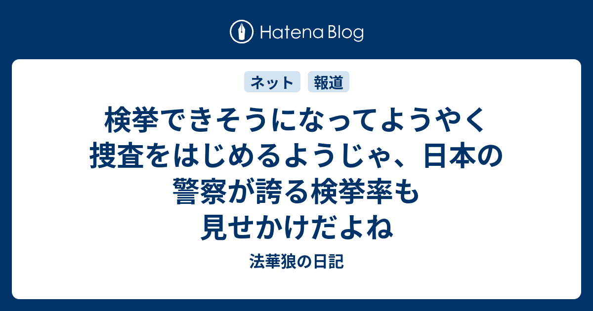 検挙できそうになってようやく捜査をはじめるようじゃ 日本の警察が誇る検挙率も見せかけだよね 法華狼の日記