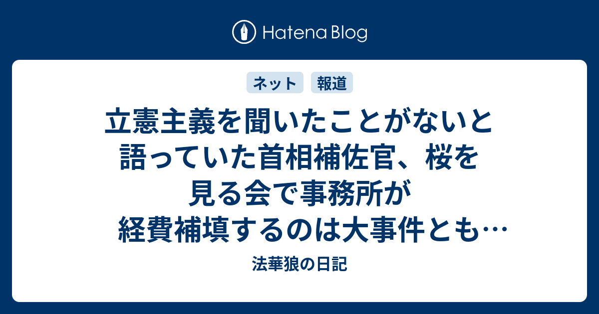 立憲主義を聞いたことがないと語っていた首相補佐官 桜を見る会で事務所が経費補填するのは大事件とも語っていた 法華狼の日記