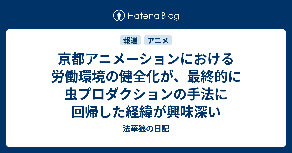 京都アニメーションにおける労働環境の健全化が 最終的に虫プロダクションの手法に回帰した経緯が興味深い 法華狼の日記