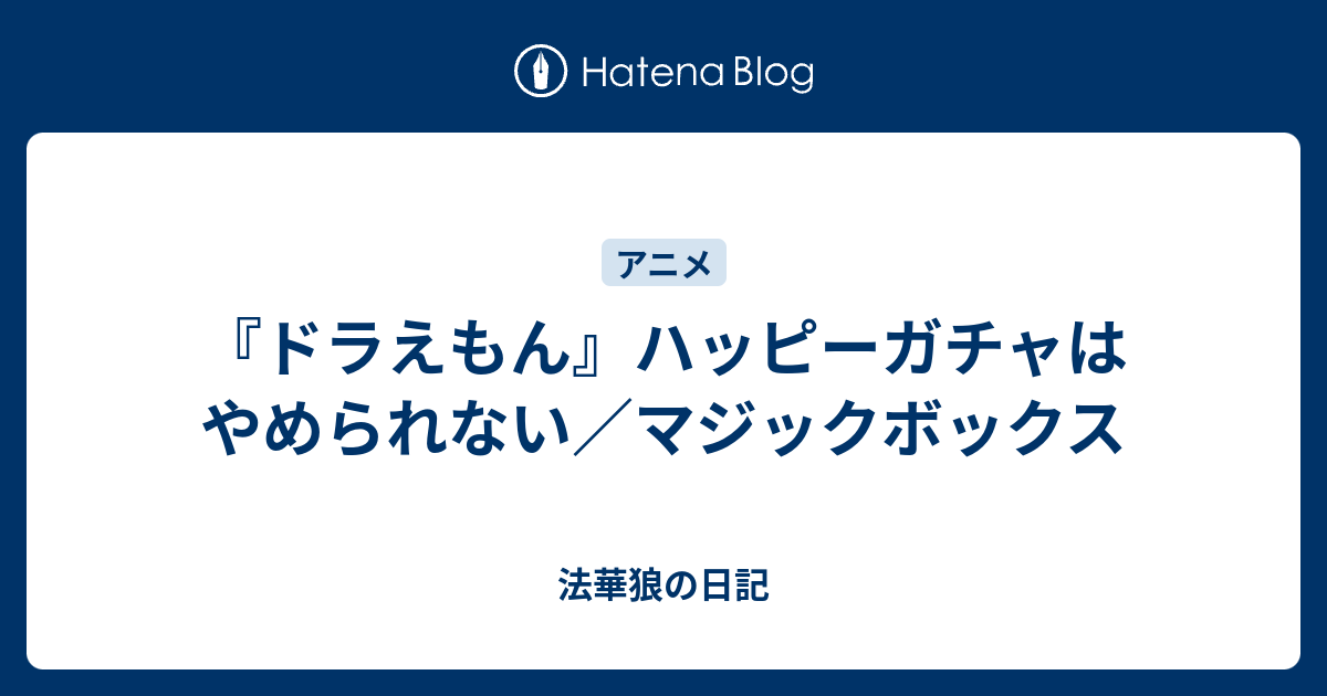 ドラえもん ハッピーガチャはやめられない マジックボックス 法華狼の日記