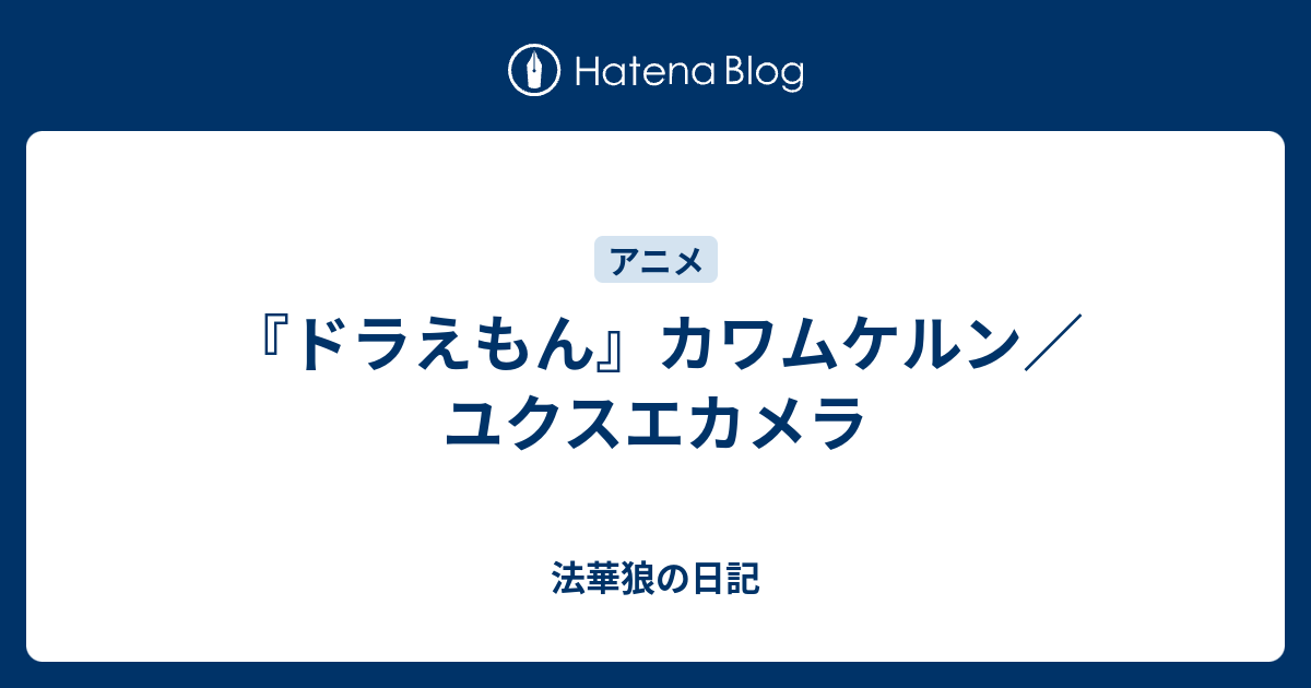 ドラえもん カワムケルン ユクスエカメラ 法華狼の日記